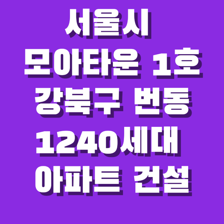 서울시 모아타운 1호  강북구 번동 최고 35층 1,240세대 대단지 아파트 건설