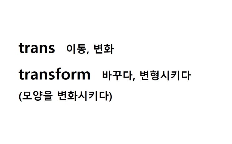 접두사 trans 이동, 변화 (transform 모양을 변화시키다 = 바꾸다, 변형시키다)