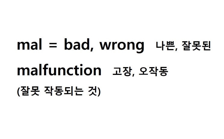  접두사 mal = bad, wrong 나쁜, 잘못된 (malfunction 잘못 작동하는 것 = 고장, 오작동)