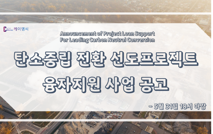  [ 케이엠씨 ] 2022년 탄소중립 전환 선도프로젝트 융자지원 사업 공고( 5.31 18시 마감)