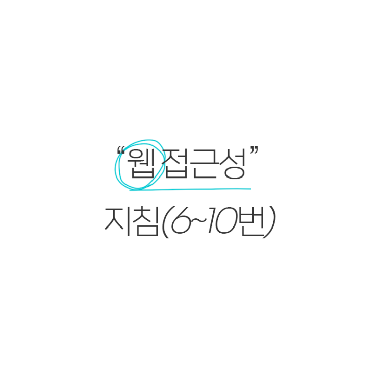  2) 웹 접급성의 지침(6~10번)