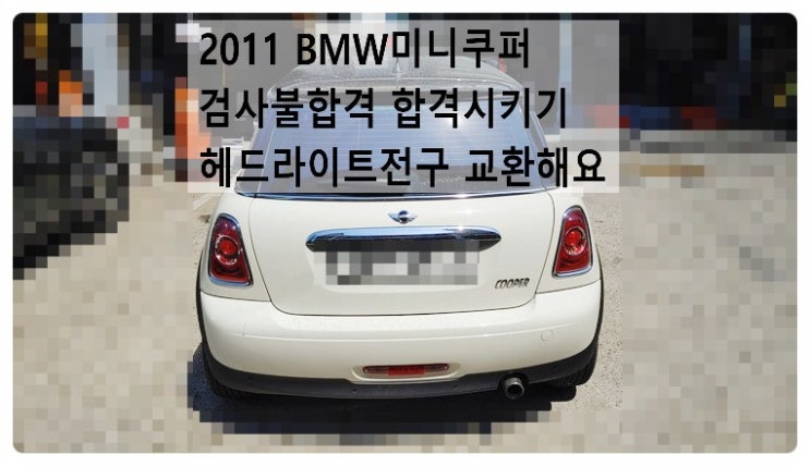  2011 BMW미니쿠퍼 검사불합격 합격시키기 헤드라이트전구 교환해요. 부천벤츠BMW수입차정비합성엔진오일소모품교환전문점 부영수퍼카