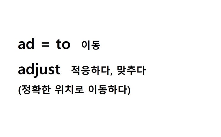  접두사 ad = to 이동(~에, ~에게, ~로, ~쪽으로) (adjust 정확한 위치로 이동하다 = 적응하다, 맞추다)