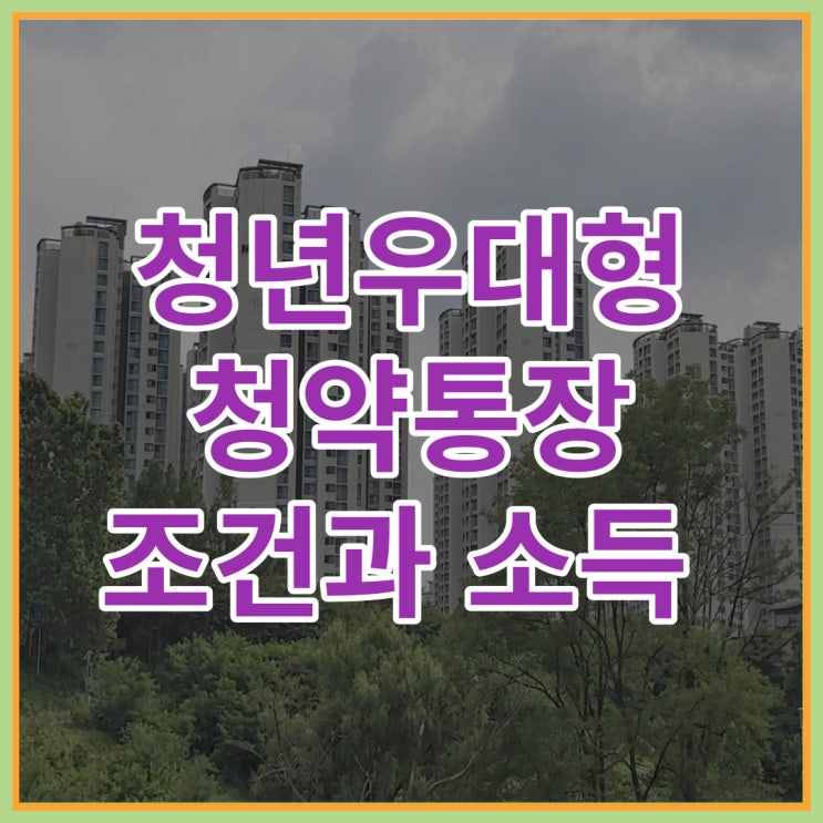  청년우대형 청약통장 조건과 소득 자세히 알아보자.