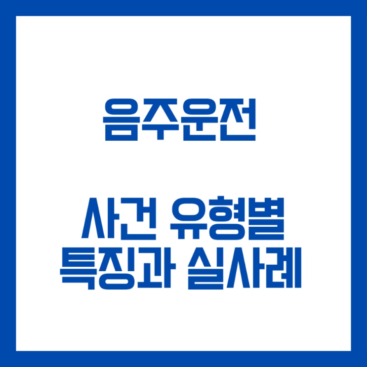  음주운전전문변호사와 알아보는 사건 유형별 특징과 실제 사례들