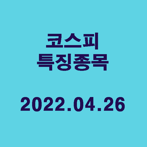 코스피 특징종목 / 2022.04.26