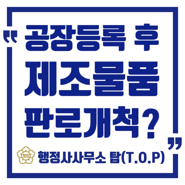  [청주][직접생산확인증명][제조물품승인신청] 공장등록 완료 후, 제품 판로개척을 위한 Tip, 직접생산확인증명, 제조물품승인신청 / [행정사사무소탑(T.O.P)]