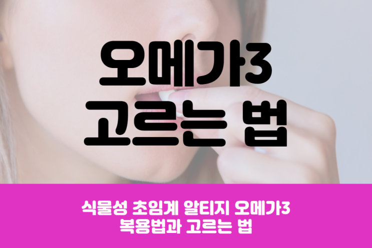  식물성 초임계 알티지 오메가3 복용법과 고르는 법
