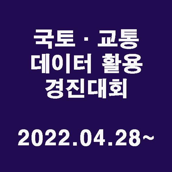 ｢국토·교통 데이터 활용 경진대회｣ / 2022.04.28~