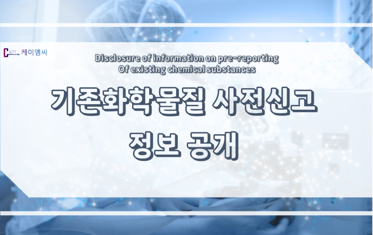 [ 케이엠씨 ] 기존화학물질 사전(변경)신고 정보공개