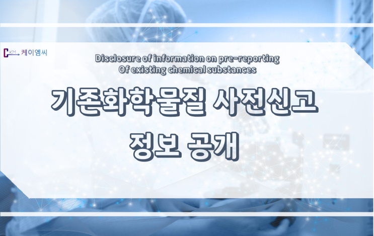  [ 케이엠씨 ] 기존화학물질 사전(변경)신고 정보공개