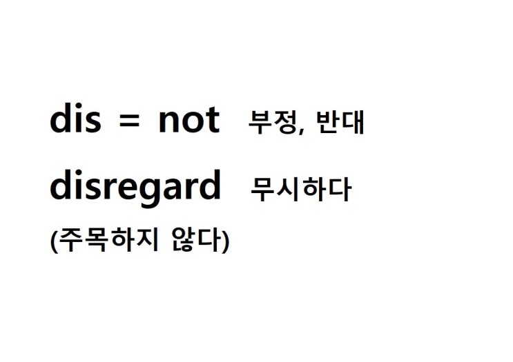  접두사 dis = not 부정, 반대 (disregard 주목하지 않다 = 무시하다)