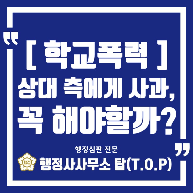  [학교폭력] 상대 피해학생 학부모에게 사과, 꼭 해야할까? / 안 한다면 이후 감내하셔야 할 것들[실제사례] / 보호자확인서 / 의견서 전문 / [행정사사무소 탑(T.O.P)]