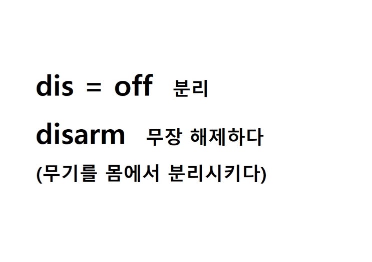  접두사 dis = off 분리 (disarm 무기를 몸에서 분리시키다 = 무장 해제하다)