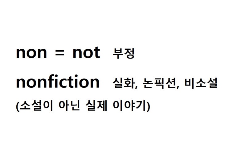  접두사 non = not 부정 (nonfiction 소설이 아닌 실제 이야기 = 실화, 논픽션, 비소설)
