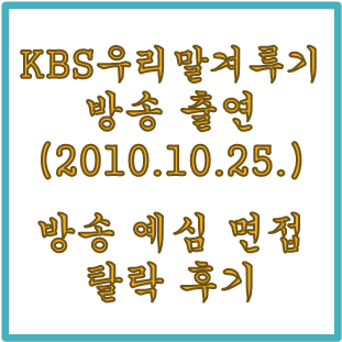[열정으로 잠깐 빛남]KBS 우리말 겨루기 340회 방송 출연(2010년 10월 25일) 늦은 후기-예심 탈락