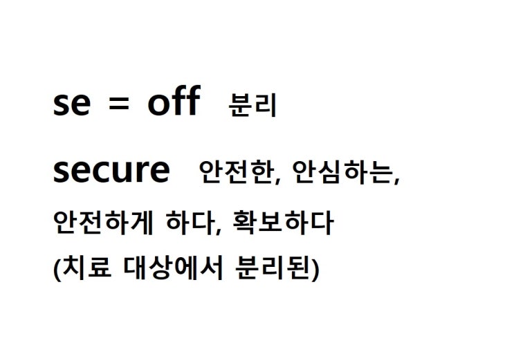  접두사 se = off 분리 (secure 치료 대상에서 분리된 = 안전한, 안심하는, 안전하게 하다, 확보하다)