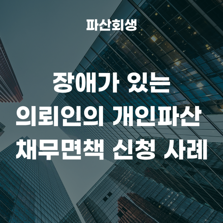  장애가 있는 의뢰인의 개인파산 채무면책 신청 사례!