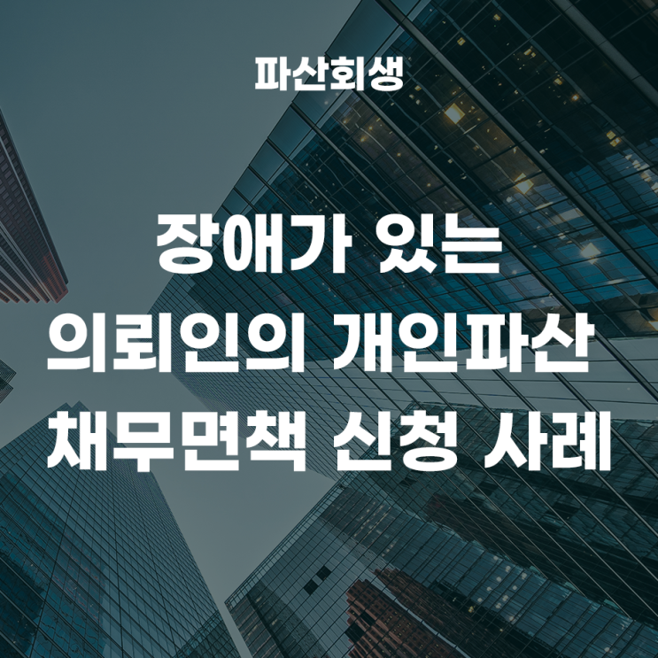 장애가 있는 의뢰인의 개인파산 채무면책 신청 사례!