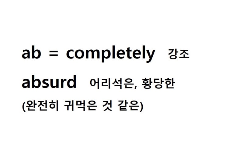  접두사 ab = completely 강조 (absurd 완전히 귀먹은 것 같은 = 어리석은, 황당한)
