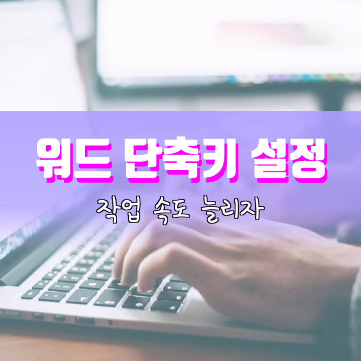 워드 단축키 설정 통해서 작업 속도를 늘려보자 워드 단축키 설정 통해서 작업 속도를 늘려보자
