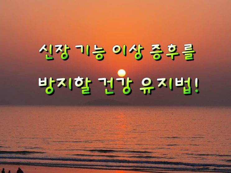 신장 기능 이상 증후를 방지할 건강 유지법! 신장 기능 이상 증후를 방지할 건강 유지법!