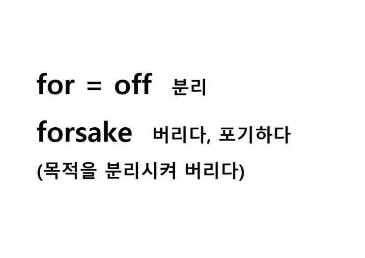  접두사 for = off 분리 (forsake 목적을 분리시켜 버리다 = 버리다, 포기하다)