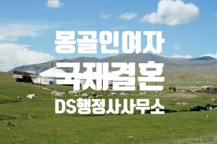 몽골인 여자와 국제결혼(혼인신고) 및 결혼비자F6(D2, D4에서 F6변경, 불법체류자 등)