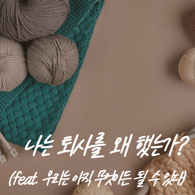  나는 퇴사를 왜 했는가? (feat. 우리는 아직 무엇이든 될 수 있다)