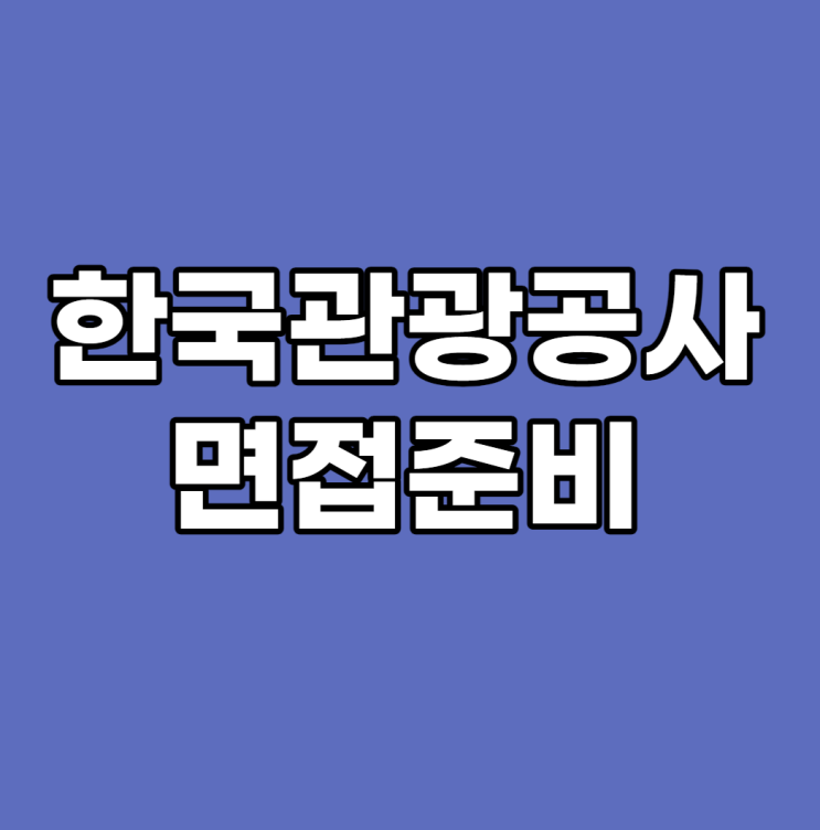  한국관광공사 면접 6시간만에 전부 준비하는 방법