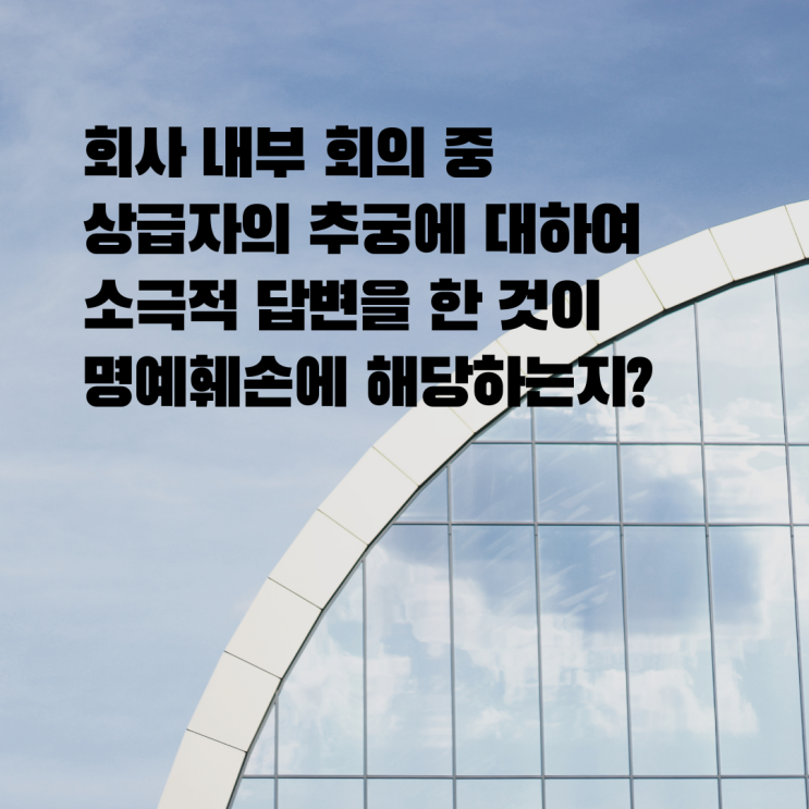 [울산형사전문변호사] 회사 회의 중 상급자와 문답과정에서 소극적 답변을 한 것이 명예훼손인지?