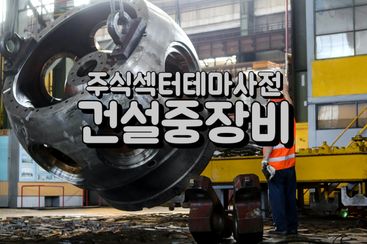  주식섹터테마사전: 건설중장비·기계 관련주