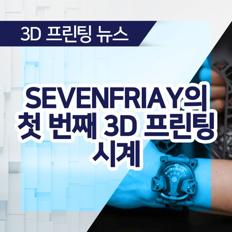 [3D 프린팅 뉴스] SEVENFRIDAY의 첫 번째 3D 프린팅 시계