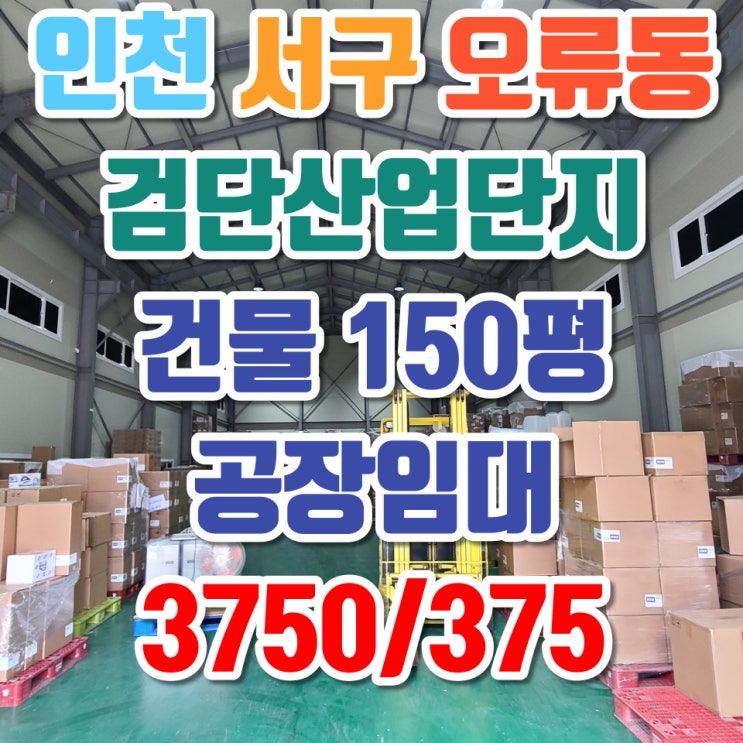  인천 오류동 공장 임대, 검단산업단지, 건축물 150평, 보증금 3750만원, 월세 375만원, 평단가 25000원, 전기 20kw, 층고 11m