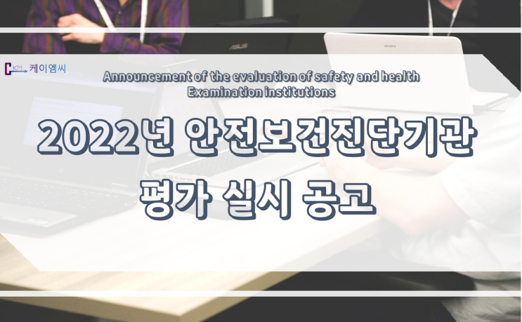  [ 케이엠씨 ] 2022년 안전보건진단기관 평가 실시 공고