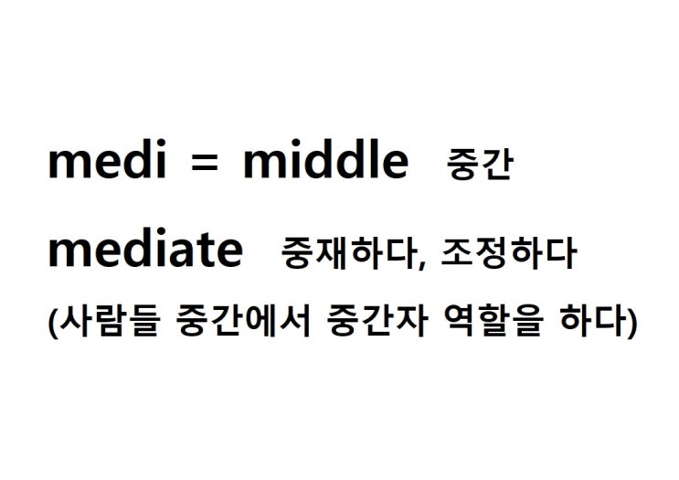  접두사 medi = middle 중간 (mediate 사람들 중간에서 중간자 역할을 하다 = 중재하다, 조정하다)