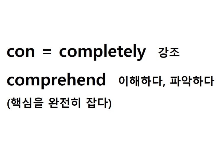  접두사 con = completely 강조 (comprehend 핵심을 완전히 잡다 = 이해하다, 파악하다)