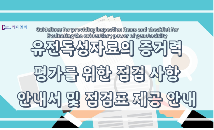  [ 케이엠씨 ] 유전독성자료의 증거력 평가를 위한 점검 사항 안내서 및 점검표 제공 안내