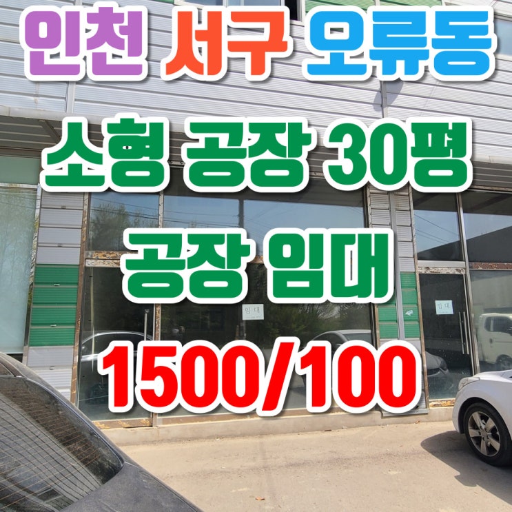  인천 서구 오류동 소형 공장 창고 임대, 건축물 1층 30평, 보증금 1500만원, 월세 100만원, , 즉시입주가능