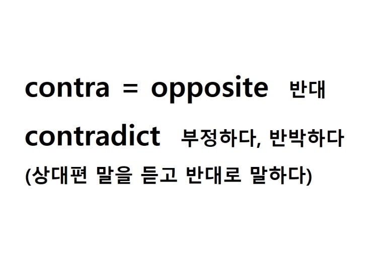  접두사 contra = opposite 반대 (contradict 상대편 말을 듣고 반대로 말하다 = 부정하다, 반박하다)