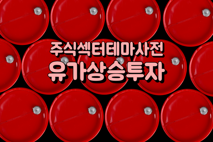  주식섹터테마사전: 유가상승투자 관련주