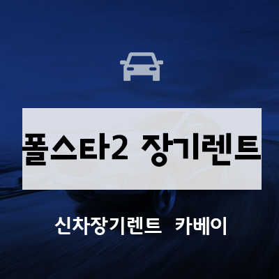 폴스타2 장기렌트, 즉시출고, 보조금