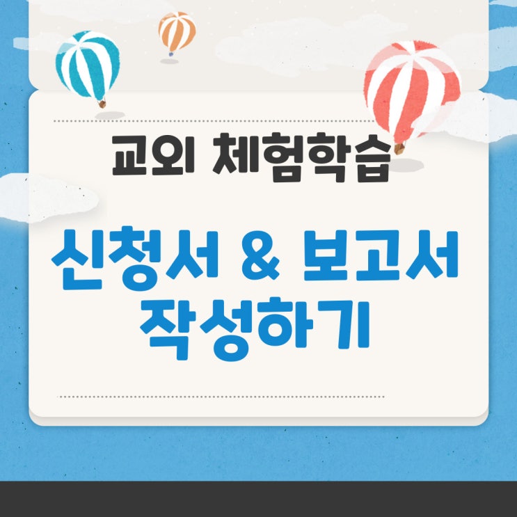  교외 체험학습 신청서, 보고서 작성법, 선생님이 알려 드려요