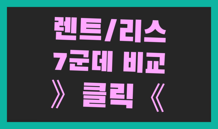  기업리스 ? 장기렌트카 7개사 통합비교 짱이다