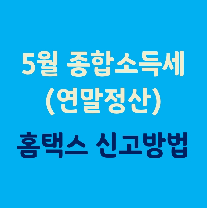 종합소득세 신고기간 및 홈택스 신고방법_(근로자 연말정산 5월)