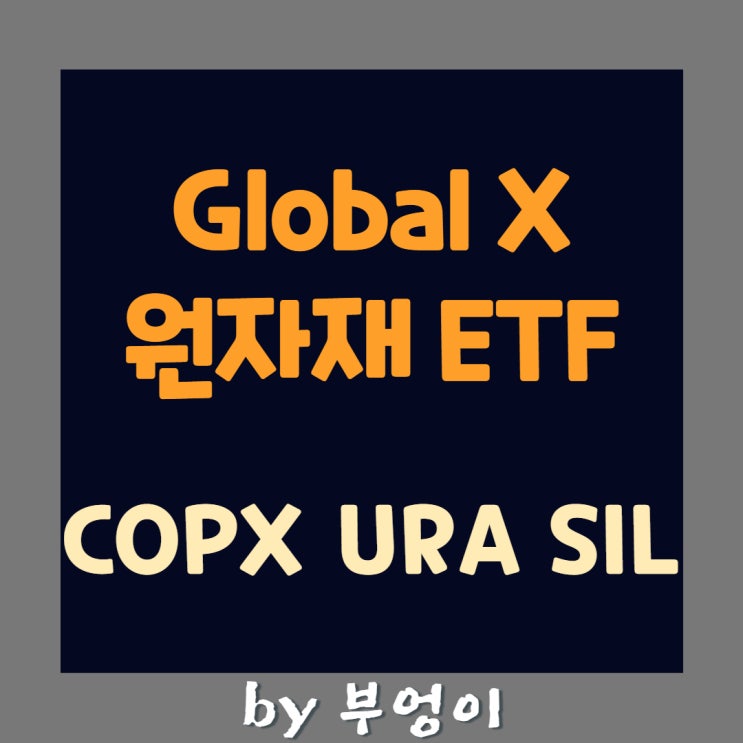 Global X 원자재 관련 미국 ETF - COPX, URA, SIL Global X 원자재 관련 미국 ETF - COPX, URA, SIL