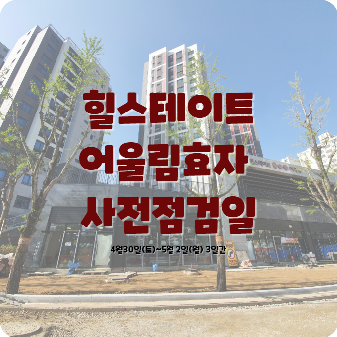  효자동 [힐스테이트 어울림 효자] 입주자 사전점검 기간