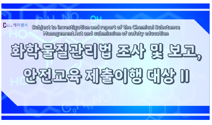  [ 케이엠씨 ]화학물질관리법 조사 및 보고, 안전교육 제출 이행 대상 Ⅱ