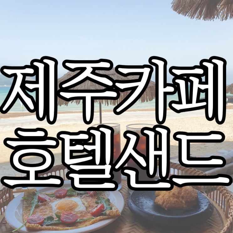  제주 서쪽 핫플 해외 휴양지 느낌의 제주카페 호텔샌드