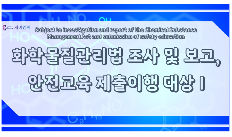 [ 케이엠씨 ] 화학물질관리법 조사 및 보고, 안전교육 제출이행 대상 Ⅰ